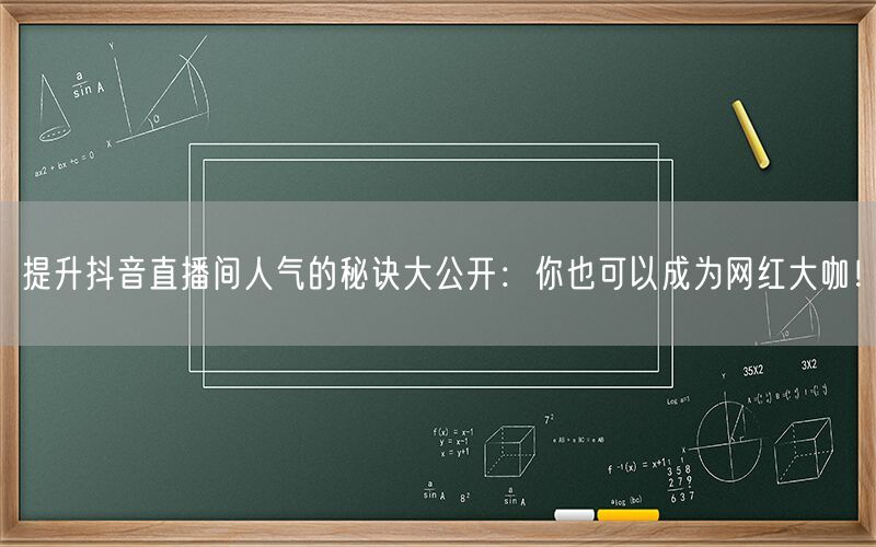 提升抖音直播间人气的秘诀大公开：你也可以成为网红大咖！