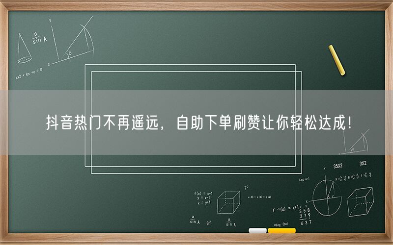 抖音热门不再遥远，自助下单刷赞让你轻松达成！