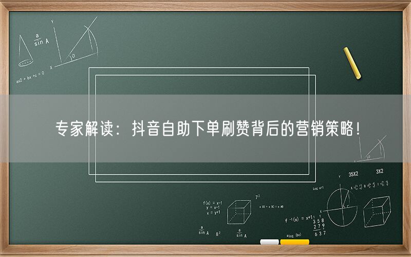 专家解读：抖音自助下单刷赞背后的营销策略！