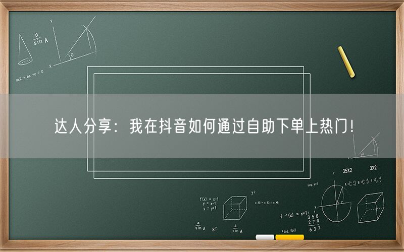 达人分享：我在抖音如何通过自助下单上热门！