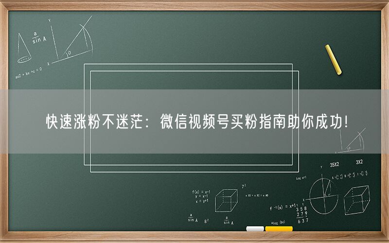 快速涨粉不迷茫：微信视频号买粉指南助你成功！